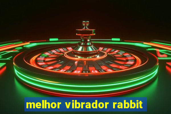 melhor vibrador rabbit